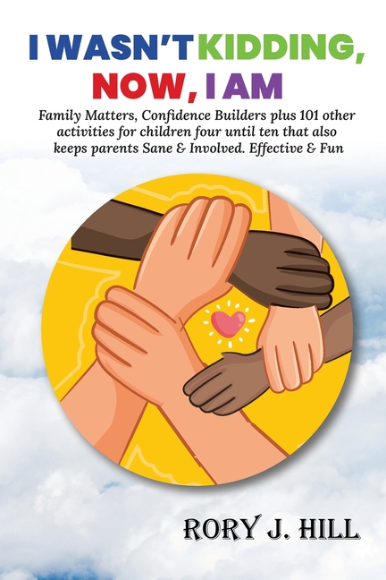I Wasn't Kidding, Now, I AM: Family Matters, Confidence Builders Plus 101 Other Activities for Children Ages FOUR to TEN That Also Keep Parents Sane &