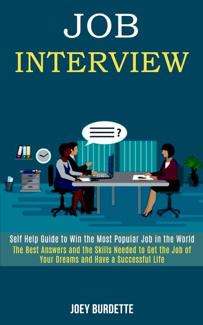 Job Interview: Self Help Guide to Win the Most Popular Job in the World (The Best Answers and the Skills Needed to Get the Job of Your Dreams and Have