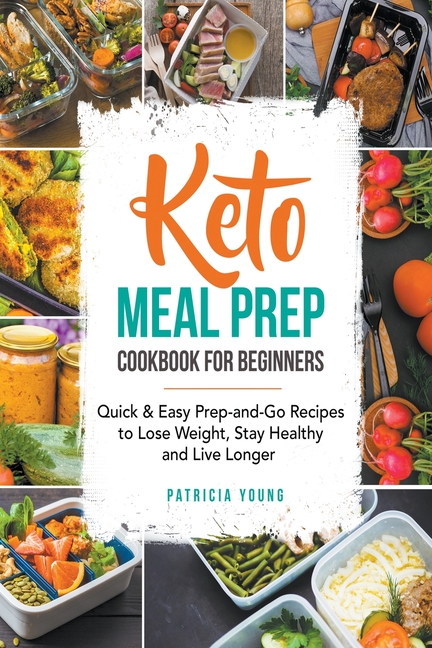 Keto Meal Prep Cookbook for Beginners: Quick & Easy Prep-and-Go Recipes to Lose Weight, Stay Healthy and Live Longer