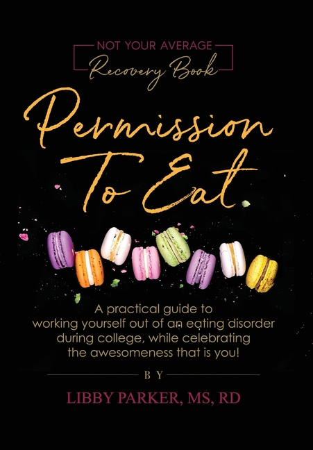 Permission To Eat: A practical guide to working yourself out of an eating disorder during college, while celebrating the awesomeness that is you!