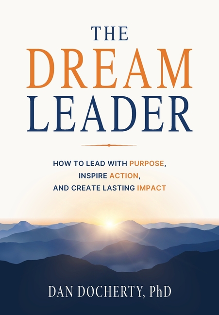 The Dream Leader: How to Lead with Purpose, Inspire Action, and Create Lasting Impact