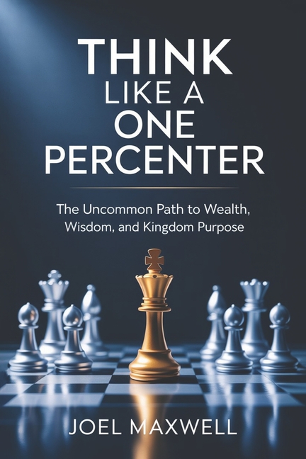 Think Like a One Percenter: The Uncommon Path to Wealth, Wisdom, and Kingdom Purpose