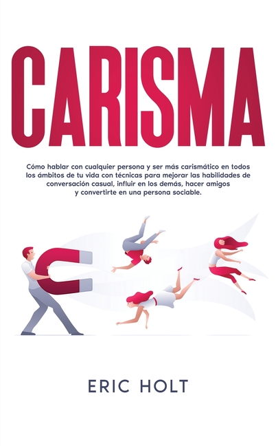 Carisma: Cómo hablar con cualquier persona y ser más carismático en todos los ámbitos de tu vida con técnicas para mejorar las habilidades de conversa
