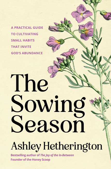 The Sowing Season: A Practical Guide to Cultivating Small Habits That Invite God's Abundance
