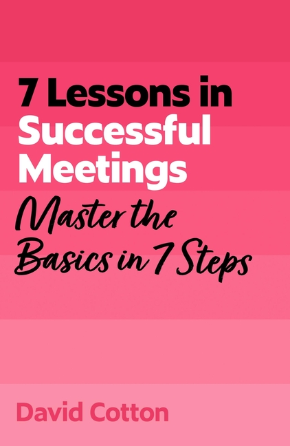 7 Lessons in Successful Meetings: Master Business Meeting Basics in 7 Steps