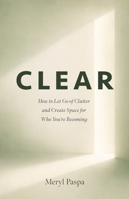 Clear: How to Let Go of Clutter and Create Space for Who You're Becoming