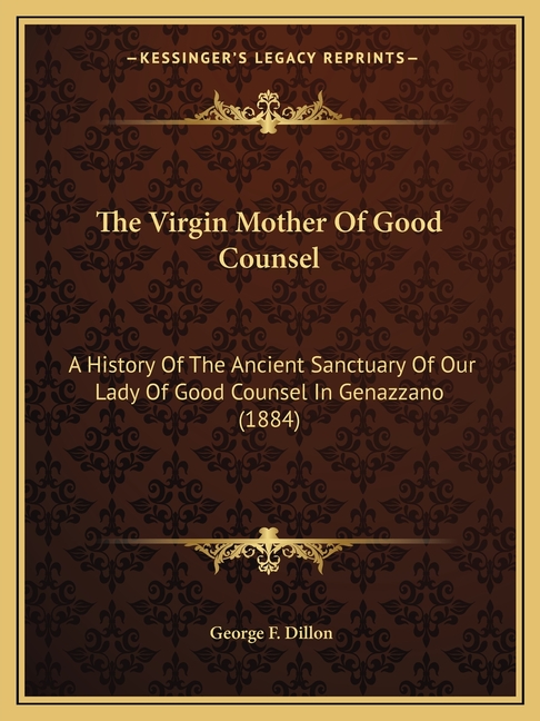 The Virgin Mother Of Good Counsel: A History Of The Ancient Sanctuary Of Our Lady Of Good Counsel In Genazzano (1884)