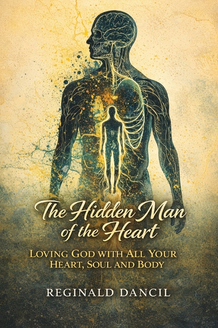 The Hidden Man of the Heart: Loving God with All Your Heart, Soul and Body