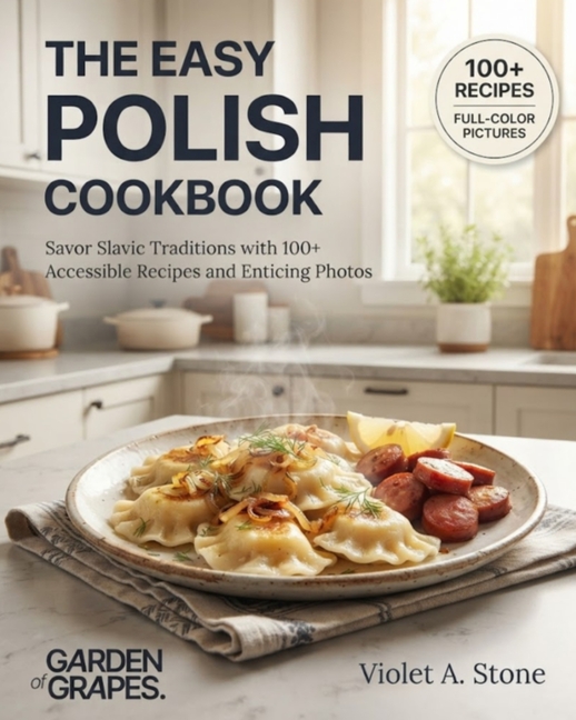 The Easy Polish Cookbook: Savor Slavic Traditions with 100+ Accessible Recipes and Enticing Photos