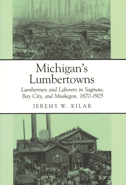 Michigan's Lumbertowns: Lumberman and Laborers in Saginaw, Bay City, and Muskegon, 1870-1905