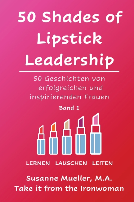 50 Shades of Lipstick Leadership: 50 Geschichten von erfolgreichen und inspirierenden Frauen