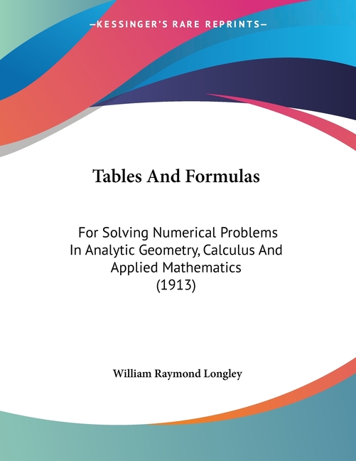 Tables And Formulas: For Solving Numerical Problems In Analytic Geometry, Calculus And Applied Mathematics (1913)