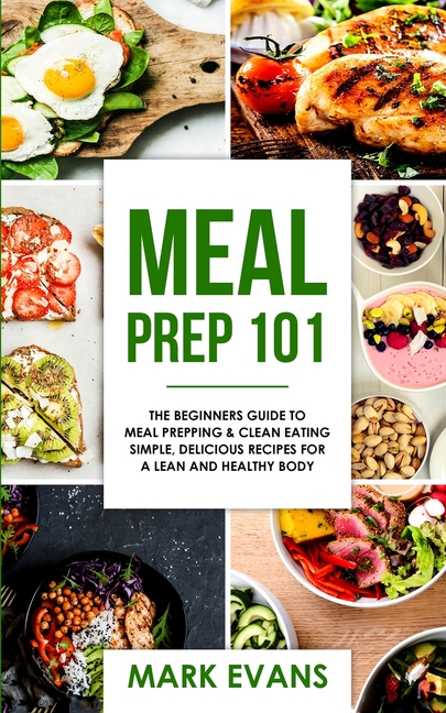 Meal Prep: 101 - The Beginner's Guide to Meal Prepping and Clean Eating - Simple, Delicious Recipes for a Lean and Healthy Body (Meal Prep Series) (Vo
