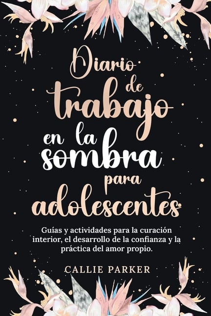 Diario de trabajo en la sombra para adolescentes Guías y actividades para la curación interior, el desarrollo de la confianza y la práctica del amor p