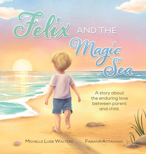 Felix and the Magic Sea: A story about the enduring love between parent and child.