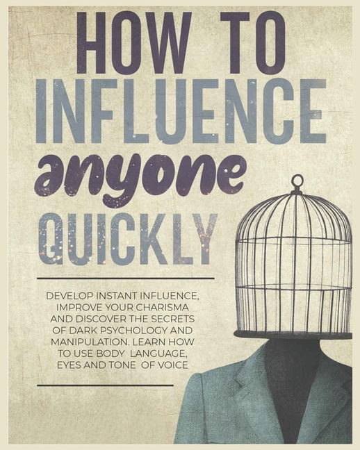 How to Influence Anyone Quickly: Develop Instant Influence, Improve your Charisma and Discover the Secrets of Dark Psychology and Manipulation. Learn