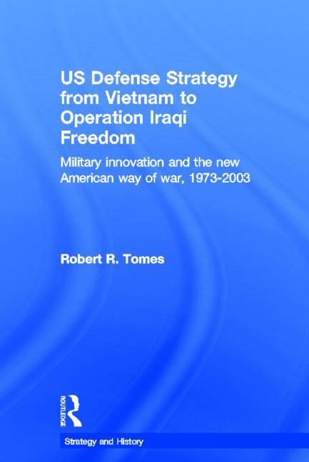 Us Defence Strategy from Vietnam to Operation Iraqi Freedom: Military Innovation and the New American War of War, 1973-2003