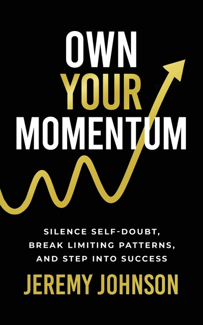 Own Your Momentum: Silence Self-Doubt, Erase Limiting Patterns, and Step into Success