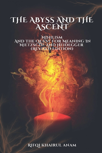 The Abyss And The Ascent: Nihilism And The Quest For Meaning In Nietzsche And Heidegger (Revised Edition)