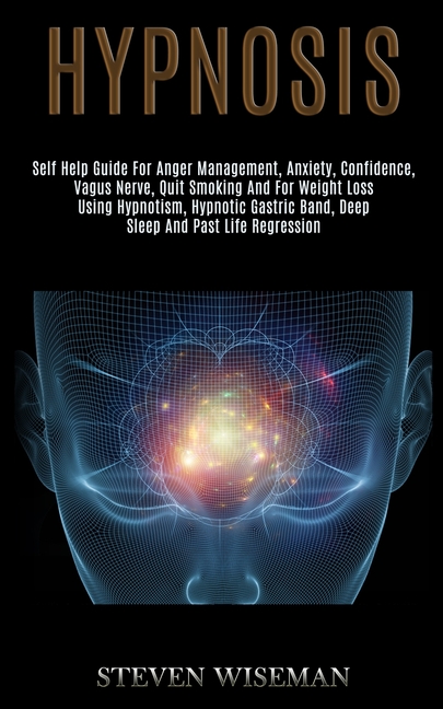 Hypnosis: Self Help Guide for Anger Management, Anxiety, Confidence, Vagus Nerve, Quit Smoking and for Weight Loss Using Hypnotism, Hypnotic Gastric B