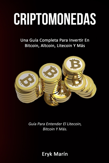 Criptomonedas: Una guía completa para invertir en bitcoin, altcoin, litecoin y más (Guía para entender el litecoin, bitcoin y más.)