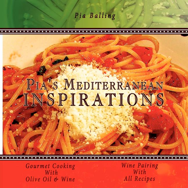 Pia's Mediterranean Inspirations: Gourmet Cooking With Olive Oil & Wine
