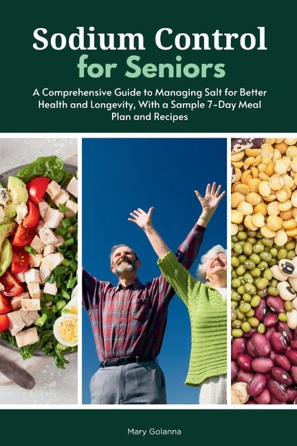 Sodium Control for Seniors: A Comprehensive Guide to Managing Salt for Better Health and Longevity, With a Sample 7-Day Meal Plan and Recipes
