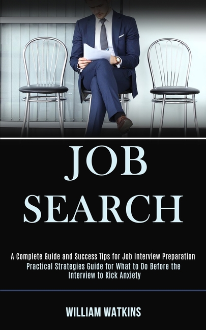 Job Search: A Complete Guide and Success Tips for Job Interview Preparation (Practical Strategies Guide for What to Do Before the Interview to Kick An