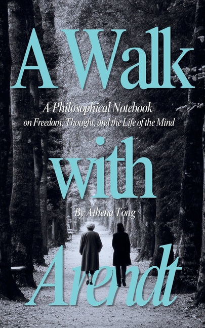 A Walk with Arendt: A Philosophical Notebook on Freedom, Thought, and the Life of the Mind