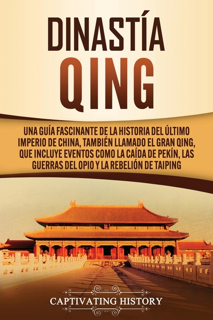 Dinastía Qing: Una guía fascinante de la historia del último imperio de China, también llamado el Gran Qing, que incluye eventos como la caída de Pekí