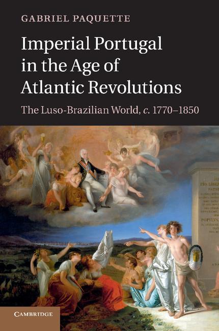 Imperial Portugal in the Age of Atlantic Revolutions: The Luso-Brazilian World, C.1770 1850