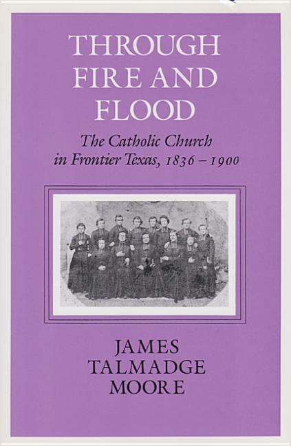 Through Fire and Flood: The Catholic Church in Fronntier Texas, 1836-1900