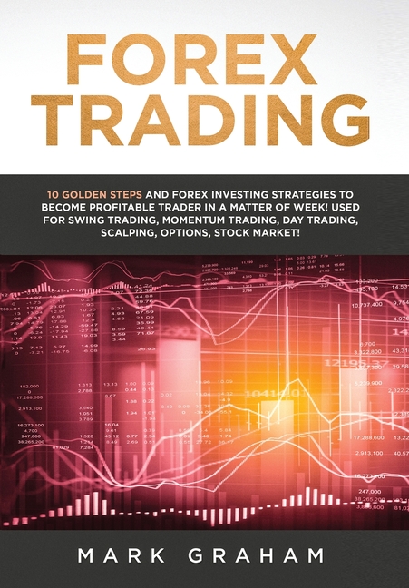 Forex Trading: 10 Golden Steps and Forex Investing Strategies to Become Profitable Trader in a Matter of Week! Used for Swing Trading, Momentum Tradin