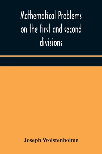 Mathematical Problems On The First And Second Divisions Of The Schedule Of Subjects For The Cambridge Mathematical Tripos Examination Devised And Arra
