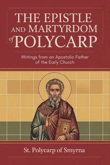 The Epistle and Martyrdom of Polycarp: Writings from an Apostolic Father of the Early Church