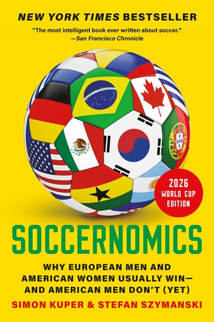 Soccernomics (2026 World Cup Edition): Why European Men and American Women Usually Win--And American Men Don't (Yet)