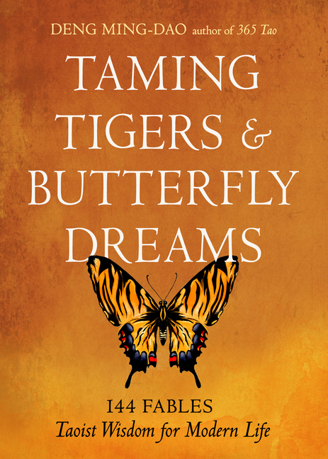 Taming Tigers & Butterfly Dreams: 144 Fables--Taoist Wisdom for Modern Life