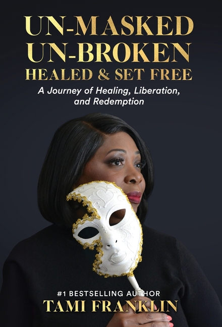 Un-Masked, Un-Broken, Healed & Set Free: A Journey of Healing, Liberation, and Redemption