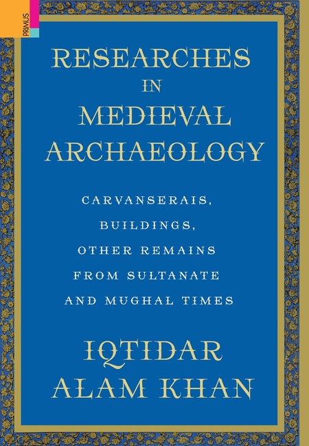 Researches in Medieval Archaeology: Carvanserais, Buildings, Other Remains from Sultanate and Mughal Times