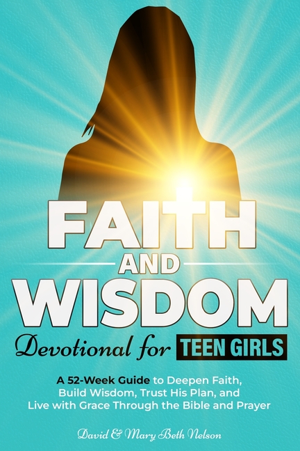 Faith and Wisdom -- Devotional for Teen Girls: A 52-Week Guide to Deepen Faith, Build Wisdom, Trust His Plan, and Live with Grace Through the Bible an