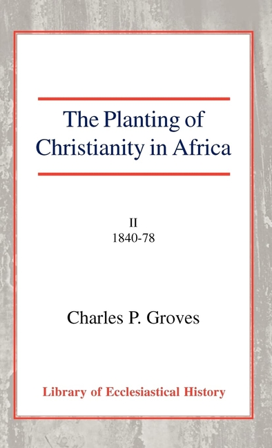 The Planting of Christianity in Africa, Vol 2: Volume II - 1840-1878