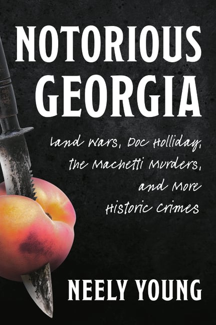 Notorious Georgia: Land Wars, Doc Holliday, the Machetti Murders, and More Historic Crimes