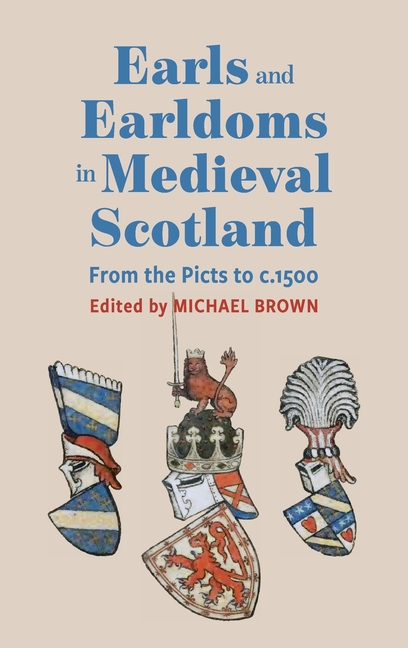 Earls and Earldoms in Medieval Scotland: From the Picts to C.1500