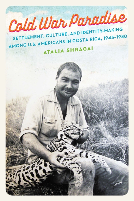 Cold War Paradise: Settlement, Culture, and Identity-Making Among U.S. Americans in Costa Rica, 1945-1980