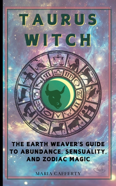 Taurus Witch: The Earth Weaver's Guide to Abundance, Sensuality, and Zodiac Magic