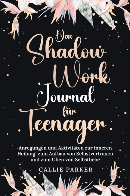 Das Shadow Work Journal für Teenager: Anregungen und Aktivitäten zur inneren Heilung, zum Aufbau von Selbstvertrauen und zum Üben von Selbstliebe