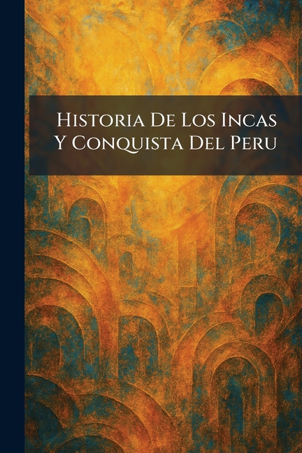 Historia De Los Incas Y Conquista Del Peru