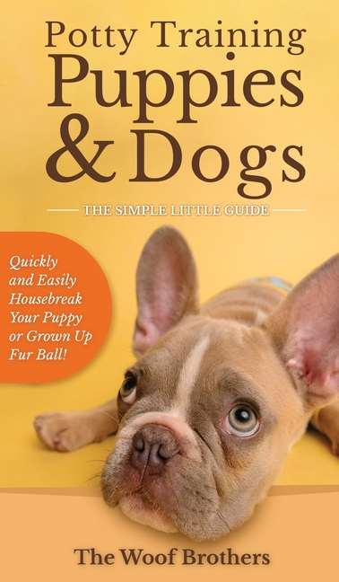Potty Training Puppies & Dogs - The Simple Little Guide: Quickly and Easily Housebreak Your Puppy or Grown up Fur Ball