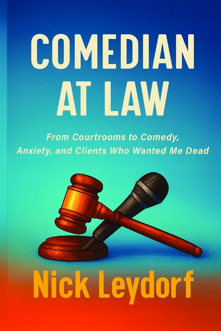Comedian at Law: From Courtrooms to Comedy, Anxiety, and Clients Who Wanted Me Dead: From Courtrooms to Comedy, Anxiety, and the Clients Who Wanted Me