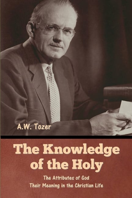 The Knowledge of the Holy: The Attributes of God. Their Meaning in the Christian Life